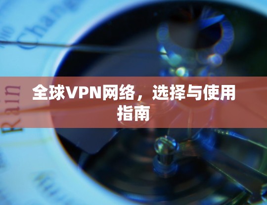 全球VPN网络，选择与使用指南