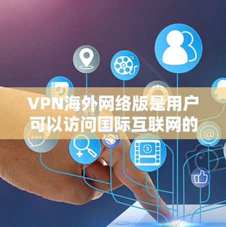 VPN海外网络版是用户可以访问国际互联网的网络服务，这些服务通常通过特定的服务器或网络来实现。以下是目前比较常见的VPN海外版平台及其特点