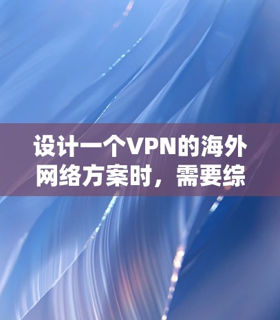 设计一个VPN的海外网络方案时，需要综合考虑用户需求、使用场景、安全性、隐私保护、语言支持和网络安全等多个方面。以下是一个系统化的方案，涵盖了这些关键点
