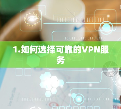 1.如何选择可靠的VPN服务 1.如何选择可靠的VPN服务