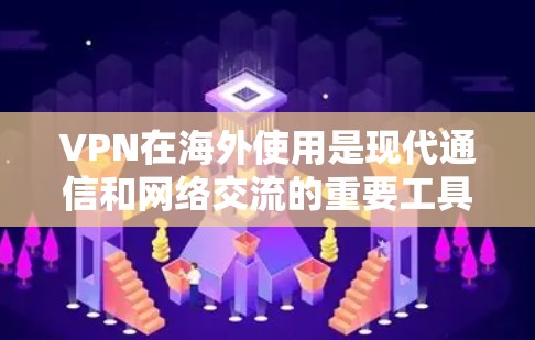 VPN在海外使用是现代通信和网络交流的重要工具，提供了便捷的网络连接。然而，使用VPN也存在一些需要注意的问题，因此在选择和使用VPN时，需要仔细考虑以下几点