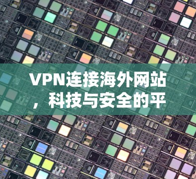 VPN连接海外网站,科技与安全的平衡 VPN连接海外网站,科技与安全的平衡