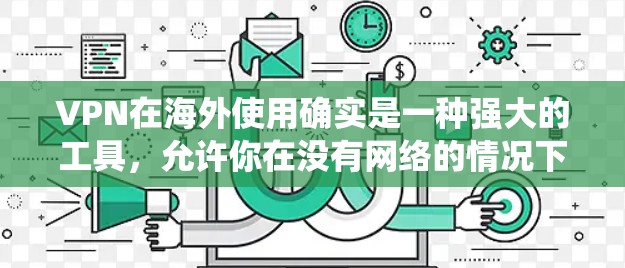 VPN在海外使用确实是一种强大的工具,允许你在没有网络的情况下访问外网的服务器,从而绕过网络限制和安全检测。以下是关于VPN在海外使用的详细信息 VPN在海外使用确实是一种强大的工具,允许你在没有网络的情况下访问外网的服务器,从而绕过网络限制和安全检测。以下是关于VPN在海外使用的详细信息