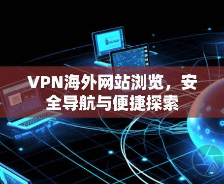 VPN海外网站浏览,安全导航与便捷探索 VPN海外网站浏览,安全导航与便捷探索