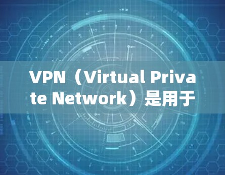 VPN（Virtual Private Network）是用于在互联网上保护数据的安全网络技术。如果你在寻找VPN下载或使用，以下是一些关键点和建议
