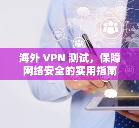 海外 VPN 测试,保障网络安全的实用指南 海外 VPN 测试,保障网络安全的实用指南
