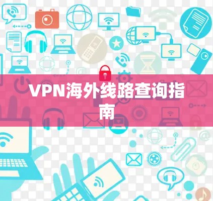 VPN海外线路查询指南 VPN海外线路查询指南