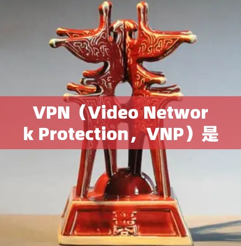VPN(Video Network Protection,VNP)是一种通过网络保护视频内容的技术,使用户能够在任何地方访问他们的视频内容。以下是一步步的VPN使用指南 VPN(Video Network Protection,VNP)是一种通过网络保护视频内容的技术,使用户能够在任何地方访问他们的视频内容。以下是一步步的VPN使用指南