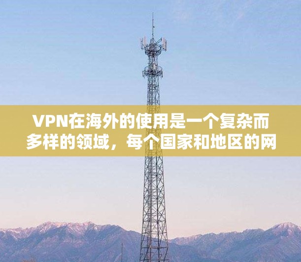 VPN在海外的使用是一个复杂而多样的领域，每个国家和地区的网络环境不同，因此选择合适的VPN类型需要综合考虑多个因素。以下是对VPN在海外主要类型和使用场景的详细总结