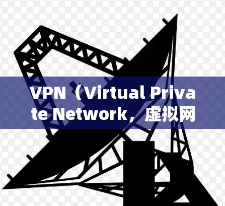 VPN（Virtual Private Network，虚拟网络）是将互联网接入点与用户终端连接起来的一种技术，用户可以访问互联网内容。VPN主要用于保护个人隐私、保护网络安全、或进行商业VPN
