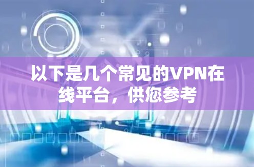 以下是几个常见的VPN在线平台，供您参考
