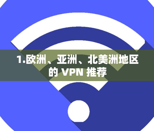 1.欧洲、亚洲、北美洲地区的 VPN 推荐 1.欧洲、亚洲、北美洲地区的 VPN 推荐