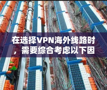 在选择VPN海外线路时，需要综合考虑以下因素，以确保安全、高效和适应性强