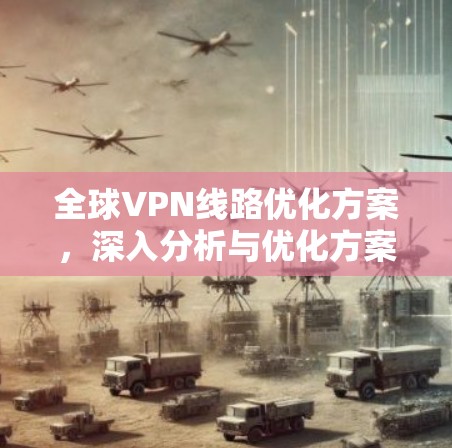 全球VPN线路优化方案，深入分析与优化方案设计