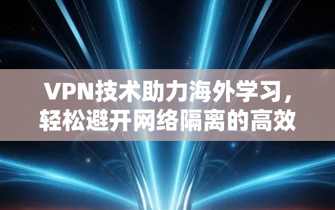 VPN技术助力海外学习，轻松避开网络隔离的高效解决方案