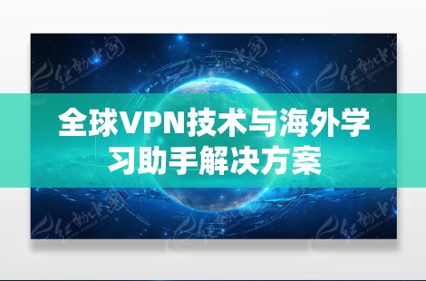 全球VPN技术与海外学习助手解决方案 全球VPN技术与海外学习助手解决方案