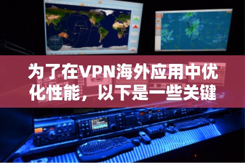 为了在VPN海外应用中优化性能,以下是一些关键步骤和建议 为了在VPN海外应用中优化性能,以下是一些关键步骤和建议