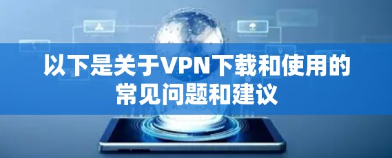 以下是关于VPN下载和使用的常见问题和建议