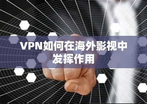 VPN如何在海外影视中发挥作用