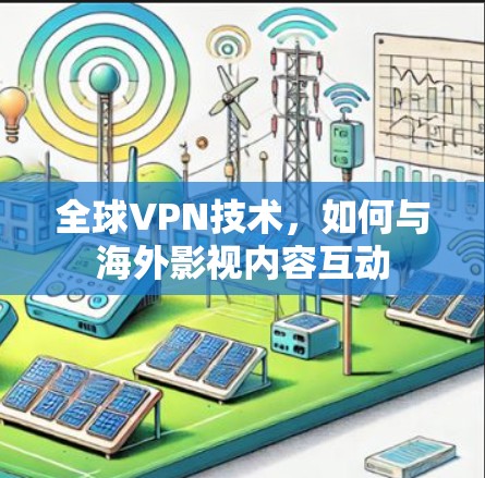 全球VPN技术,如何与海外影视内容互动 全球VPN技术,如何与海外影视内容互动