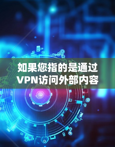 如果您指的是通过VPN访问外部内容,例如观看电影、音乐或视频,这通常需要通过VPN连接国内网络,然后下载这些内容。例如,你可以通过VPN连接国内的互联网,然后下载您想看的外部内容 如果您指的是通过VPN访问外部内容,例如观看电影、音乐或视频,这通常需要通过VPN连接国内网络,然后下载这些内容。例如,你可以通过VPN连接国内的互联网,然后下载您想看的外部内容
