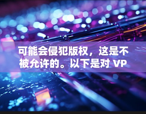可能会侵犯版权,这是不被允许的。以下是对 VPN 下载内容可能带来的问题及建议的详细说明 可能会侵犯版权,这是不被允许的。以下是对 VPN 下载内容可能带来的问题及建议的详细说明