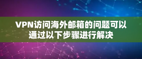 VPN访问海外邮箱的问题可以通过以下步骤进行解决 VPN访问海外邮箱的问题可以通过以下步骤进行解决