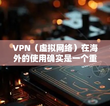 VPN(虚拟网络)在海外的使用确实是一个重要的网络保障手段,尤其是在需要访问特定网络资源时。以下是一些用于VPN在海外的常见服务和方法 VPN(虚拟网络)在海外的使用确实是一个重要的网络保障手段,尤其是在需要访问特定网络资源时。以下是一些用于VPN在海外的常见服务和方法