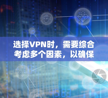 选择VPN时，需要综合考虑多个因素，以确保最佳体验。以下是详细的步骤指南