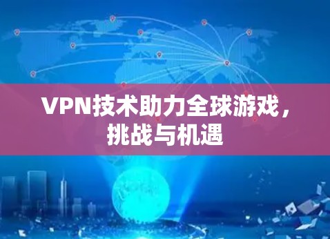 VPN技术助力全球游戏，挑战与机遇