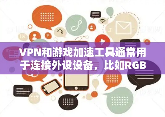 VPN和游戏加速工具通常用于连接外设设备，比如RGB头显，以实现与游戏和视频内容的交互。如果您正在寻找VPN海外游戏加速服务，以下是一些关键考虑因素和推荐