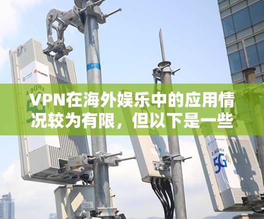 VPN在海外娱乐中的应用情况较为有限,但以下是一些关键点的总结 VPN在海外娱乐中的应用情况较为有限,但以下是一些关键点的总结