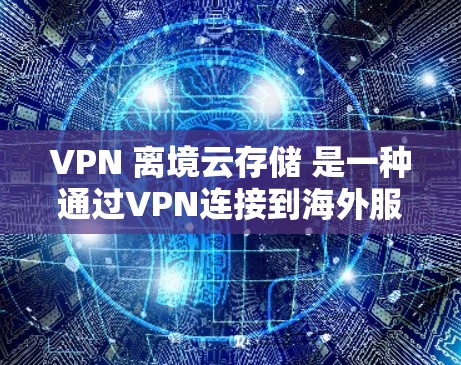 VPN 离境云存储 是一种通过VPN连接到海外服务器的云存储服务,用户可以存储和共享数据。以下是一些关键点和步骤,帮助用户更好地使用 VPN 离境云存储 VPN 离境云存储 是一种通过VPN连接到海外服务器的云存储服务,用户可以存储和共享数据。以下是一些关键点和步骤,帮助用户更好地使用 VPN 离境云存储
