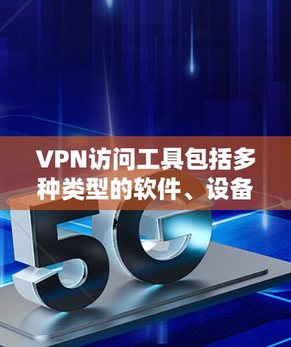 VPN访问工具包括多种类型的软件、设备和额外的软件,这些工具可以帮助用户更有效地访问VPN服务,同时保护自己免受网络攻击。以下是这些工具的详细分类 VPN访问工具包括多种类型的软件、设备和额外的软件,这些工具可以帮助用户更有效地访问VPN服务,同时保护自己免受网络攻击。以下是这些工具的详细分类