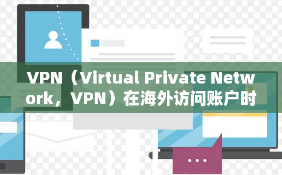 VPN（Virtual Private Network，VPN）在海外访问账户时，需要谨慎处理，以确保账户的安全性。以下是关于VPN访问账户的建议