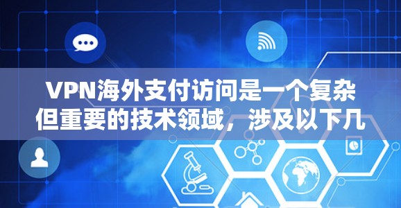 VPN海外支付访问是一个复杂但重要的技术领域，涉及以下几个关键方面