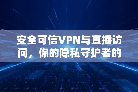 安全可信VPN与直播访问,你的隐私守护者的指南 安全可信VPN与直播访问,你的隐私守护者的指南