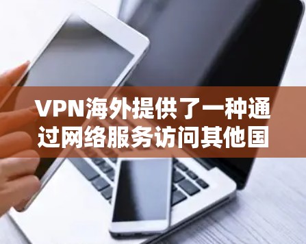 VPN海外提供了一种通过网络服务访问其他国家内容的便利方式，尽管存在一定的安全性和使用限制。以下是更详细的步骤和注意事项