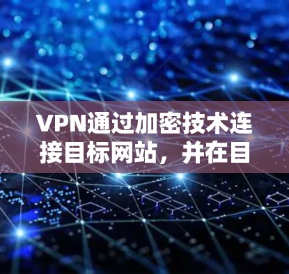 VPN通过加密技术连接目标网站,并在目标服务器进行数据转发。以下是关于VPN获取信息的详细分析 VPN通过加密技术连接目标网站,并在目标服务器进行数据转发。以下是关于VPN获取信息的详细分析