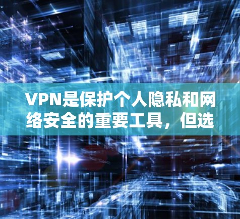 VPN是保护个人隐私和网络安全的重要工具，但选择合适的VPN软件需要综合考虑多个因素。以下是一些推荐的VPN软件，供您参考