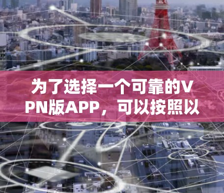 为了选择一个可靠的VPN版APP,可以按照以下步骤进行 为了选择一个可靠的VPN版APP,可以按照以下步骤进行