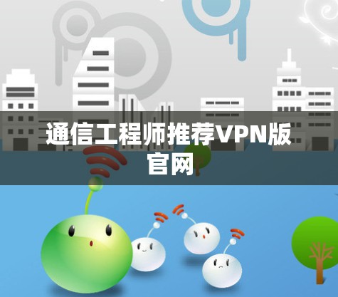 通信工程师推荐VPN版官网 通信工程师推荐VPN版官网