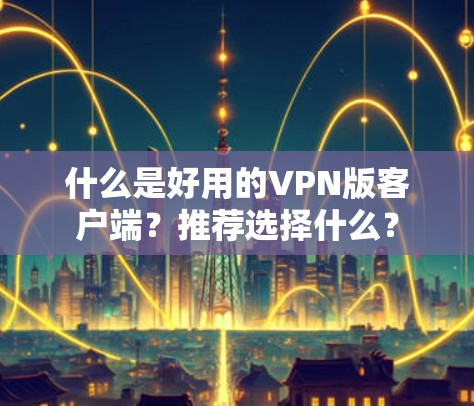 什么是好用的VPN版客户端？推荐选择什么？