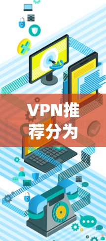 VPN推荐分为国内和国际两种类型，各有优缺点，适合不同用户的需求。以下是一些 commonly recommended VPNs 的推荐