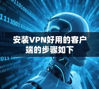 安装VPN好用的客户端的步骤如下 安装VPN好用的客户端的步骤如下