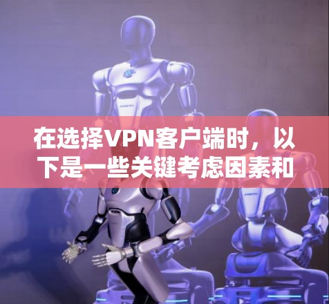 在选择VPN客户端时,以下是一些关键考虑因素和推荐步骤 在选择VPN客户端时,以下是一些关键考虑因素和推荐步骤