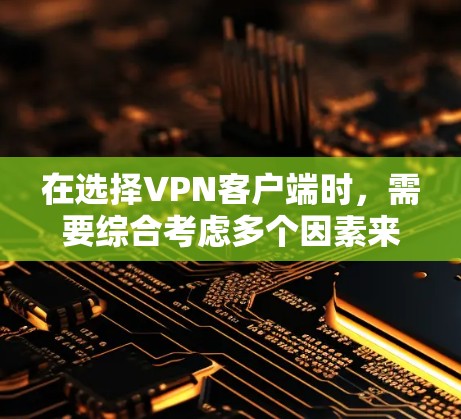 在选择VPN客户端时,需要综合考虑多个因素来做出最佳选择。以下是对几种常见的VPN客户端的详细比较 在选择VPN客户端时,需要综合考虑多个因素来做出最佳选择。以下是对几种常见的VPN客户端的详细比较