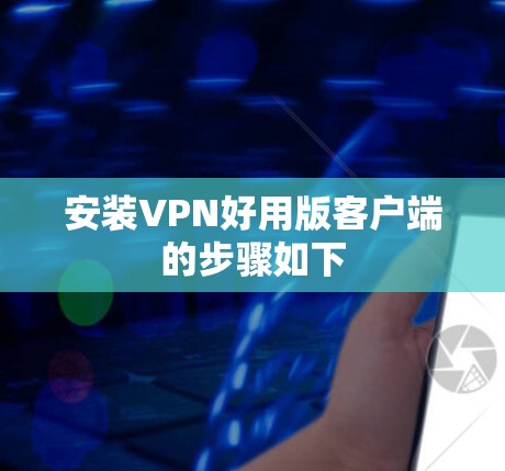 安装VPN好用版客户端的步骤如下