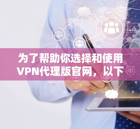 为了帮助你选择和使用VPN代理版官网,以下是一些步骤和建议 为了帮助你选择和使用VPN代理版官网,以下是一些步骤和建议