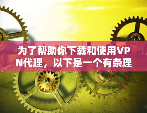 为了帮助你下载和使用VPN代理，以下是一个有条理的总结和步骤指南